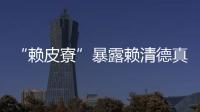 “賴皮寮”暴露賴清德真實個性 美國“疑賴”心結會消除嗎？