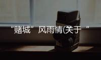 “賭城”風雨情(關于“賭城”風雨情簡述)