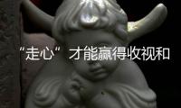 “走心”才能贏得收視和人心！