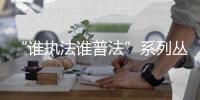“誰執法誰普法”系列叢書(關于“誰執法誰普法”系列叢書簡述)