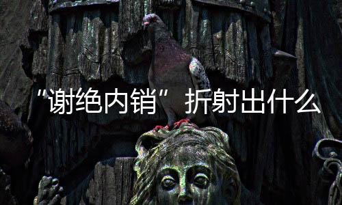 “謝絕內銷”折射出什么