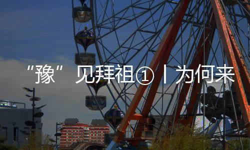 “豫”見拜祖①丨為何來(lái)河南新鄭尋根拜祖？