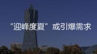 “迎峰度夏”或引爆需求!煤價止跌反彈倒計時!