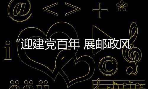 “迎建黨百年 展郵政風采”郵政職工隨手拍郵票照片設計大賽啟動