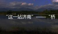 “這一站濟南”——“橋見‘神獸’”系列活動預告