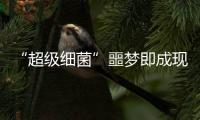 “超級細菌”噩夢即成現實 “最后抗生素防線”對其無效