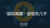 “超級黑膜”能吸收幾乎所有光線