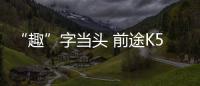 “趣”字當(dāng)頭 前途K50全國巡展拉開帷幕