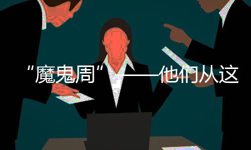 “魔鬼周”——他們從這里走向戰(zhàn)場
