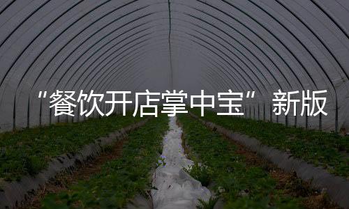 “餐飲開店掌中寶”新版上線 推動(dòng)首都餐飲業(yè)高質(zhì)量發(fā)展