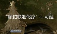 “順鉑聯姻化療”，可延長三陰性乳癌患者生存期