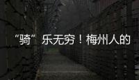 “騎”樂無窮！梅州人的生活時尚，+1！