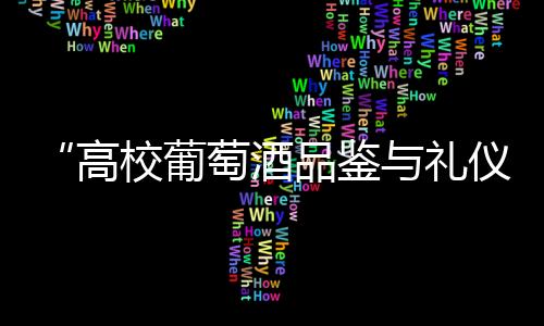 “高校葡萄酒品鑒與禮儀公開課”走進(jìn)北京體育大學(xué)