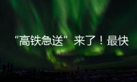 “高鐵急送”來了！最快4小時門到門當(dāng)日送達(dá)｜快訊