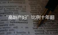 “高齡產(chǎn)婦”比例十年翻一番 背后原因何在？