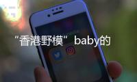 “香港野模”baby的上位史！