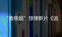 “香蕉姐”驚悚新片《逃跑》曝預(yù)告