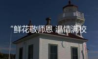 “鮮花敬師恩 溫情滿校園”昭通市實驗小學教師節洋溢感恩之情
