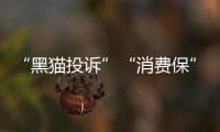 “黑貓投訴”“消費(fèi)保”你知道嗎？