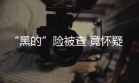 “黑的”險被查 竟懷疑是乘客上演“無間道”