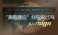 “黑箱理論”你聽說過嗎？