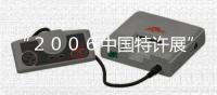 “２００６中國特許展”即將開展奧運特許經營項目首次亮相