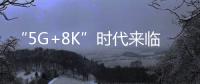 “5G+8K”時代來臨雷曼光電迎發展良機