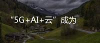 “5G+AI+云”成為天翼云2020年發力重點