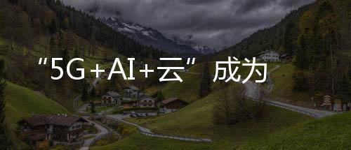 “5G+AI+云”成為天翼云2020年發力重點