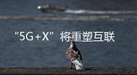 “5G+X”將重塑互聯(lián)網？