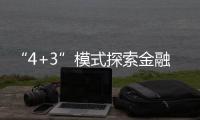 “4+3”模式探索金融賦能“更優解”