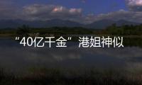 “40億千金”港姐神似林志玲