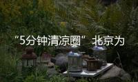 “5分鐘清涼圈”北京為戶外勞動者開出“涼方”｜新京報快評