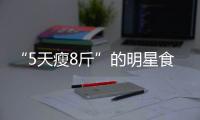 “5天瘦8斤”的明星食譜，普通人能用嗎？