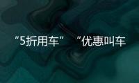 “5折用車”“優惠叫車”？警惕！低價代叫或涉嫌詐騙