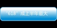 “618”成上半年最大拉動(dòng)力 仍應(yīng)警惕價(jià)格戰(zhàn)