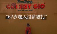“67歲老人討薪被打”？警方通報(bào)：民間糾紛引起的偶發(fā)案件