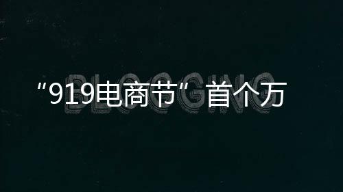 “919電商節”首個萬單產品“出川”