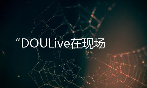 “DOULive在現(xiàn)場(chǎng)”【限時(shí)音樂店鋪】精彩紛呈，盤尼西林《紅河谷》超燃落幕
