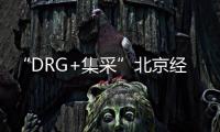 “DRG+集采”北京經驗值得：火燒連營七千里