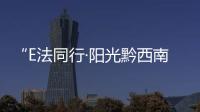“E法同行·陽光黔西南”短視頻征集展播活動開始啦，邀您參與！