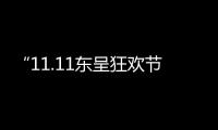 “11.11東呈狂歡節”火力全開，品銷合一助增長