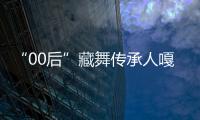 “00后”藏舞傳承人嘎吉達加：優秀傳統文化需要一代代傳承下去