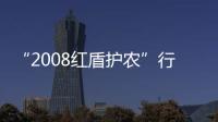 “2008紅盾護農”行動啟動
