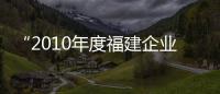 “2010年度福建企業100強”揭曉 福耀位列24位,企業新聞