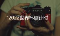 “2022世界杯倒計時”：開幕式前瞻
