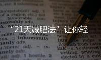 “21天減肥法”讓你輕松擁有完美身材！