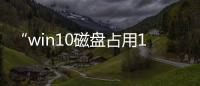 “win10磁盤占用100%官方解決辦法,親測有效”