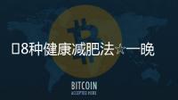 ?8種健康減肥法☆一晚1斤瘦不停~