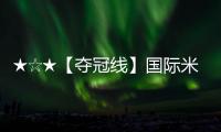★☆★【奪冠線】國際米蘭VS錫耶納前瞻★